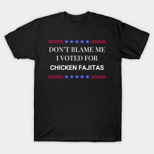 Don't Blame Me I Voted For Chicken Fajitas T-Shirt